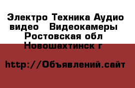 Электро-Техника Аудио-видео - Видеокамеры. Ростовская обл.,Новошахтинск г.